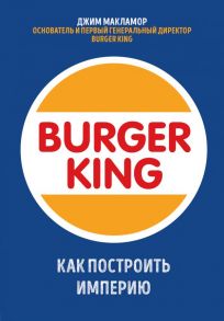 Burger King. Как построить империю - МакЛамор Джим