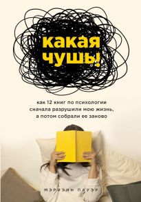 Какая чушь. Как 12 книг по психологии сначала разрушили мою жизнь, а потом собрали ее заново - Пауэр Мэриэнн