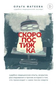 Скоропостижка. Судебно-медицинские опыты, вскрытия, расследования и прочие истории о том, что происходит с нами после смерти / Фатеева Ольга Сергеевна