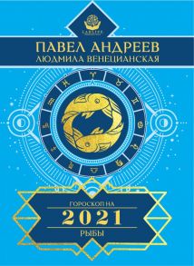 Рыбы. Гороскоп 2021 / Андреев Павел, Венецианская Людмила Геннадьевна