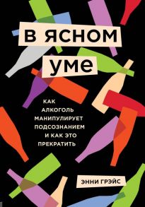 В ясном уме. Как алкоголь манипулирует подсознанием и как это прекратить - Грэйс Энни