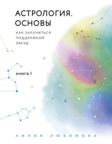 Астрология. Основы. Как заручиться поддержкой звезд. Книга 1 - Любимова Лилия