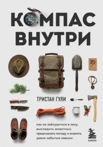 Компас внутри. Как не заблудиться в лесу, выследить животных, предсказать погоду и освоить давно забытые навыки - Гули Тристан