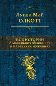 Все истории о маленьких женщинах и маленьких мужчинах - Олкотт Луиза Мэй