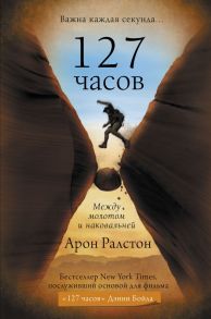 127 часов. Между молотом и наковальней - Ралстон Арон