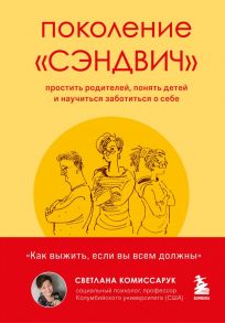 Поколение "сэндвич". Простить родителей, понять детей и научиться заботиться о себе - Комиссарук Светлана