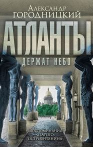 «Атланты держат небо…» Воспоминания островитянина - Городницкий Александр Моисеевич