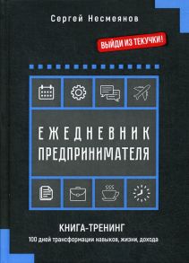 Ежедневник предпринимателя. Книга-тренинг. 100 дней трансформации навыков, жизни, дохода - Несмеянов С.