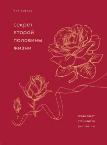 Секрет второй половины жизни. Когда закат становится расцветом - Буфорд Боб