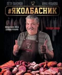 # Яколбасник. Колбаса из мяса. Вкусное хобби. - Пахомов Петр Николаевич, Иванова Анна Александровна