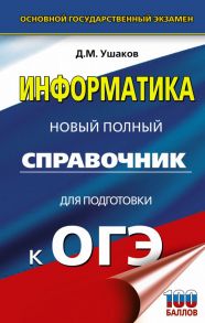 ОГЭ. Информатика. Новый полный справочник для подготовки к ОГЭ - Ушаков Денис Михайлович