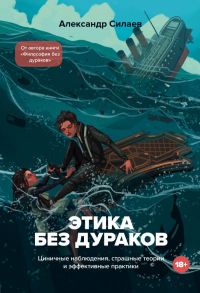 Этика без дураков. Циничные наблюдения, страшные теории и эффективные практики - Силаев Александр Юрьевич