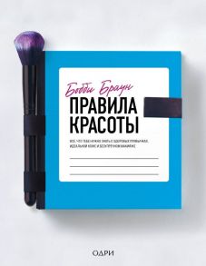 Бобби Браун. Правила красоты. Все, что тебе нужно знать о здоровых привычках, идеальной коже и безупречном макияже - Браун Бобби