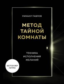 Метод Тайной Комнаты. Техника исполнения желаний - Павлов Михаил Геннадьевич