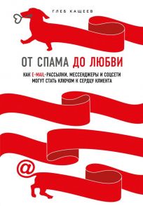 От спама до любви. Как email-рассылки, мессенджеры и соцсети могут стать ключом к сердцу клиента - Кащеев Глеб Леонидович