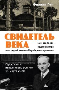 Свидетель века. Бен Ференц - защитник мира и последний живой участник Нюрнбергских процессов - Гут Филипп