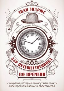 Дар путешественника во времени. 7 секретов, которые помогут вам понять свое предназначение и обрести себя - Эндрюс Энди