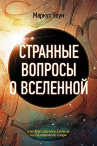 Странные вопросы о Вселенной, или Как сделать Солнце из бананового пюре - Чаун Маркус