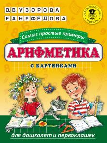 Арифметика. Самые простые примеры с картинками для дошколят и первоклашек - Узорова Ольга Васильевна, Нефедова Елена Алексеевна