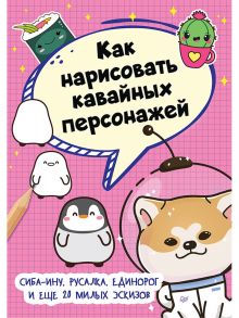 Как нарисовать кавайных персонажей. Сиба-ину, русалка, единорог и еще 20 милых эскизов