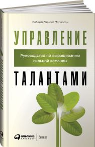 Управление талантами: Руководство по выращиванию сильной команды - Чински Мэтьюсон Роберта