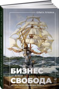 Бизнес и/или свобода : Десять тысяч заповедей лидера / Лукина Ольга