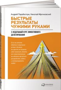 Быстрые результаты чужими руками: 3-недельный курс эффективного делегирования - Мрочковский Николай;Парабеллум Правильный Андрей