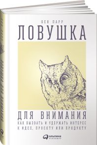 Ловушка для внимания: Как вызвать и удержать интерес к идее, проекту или продукту / Парр Бен