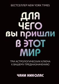 Для чего вы пришли в этот мир. Астрология радикального принятия себя - Николас Чани