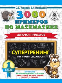 3000 примеров по математике. Супертренинг. Цепочки примеров. Три уровня сложности. 1 класс - Узорова Ольга Васильевна, Нефедова Елена Алексеевна