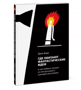 Где обитают фантастические идеи и как поймать лучшую из них для сценария или романа - Борк Эрик