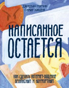 Написанное остается. Как сделать интернет-общение безопасным и комфортным - Пэтчин Джастин, Хиндуя Самир