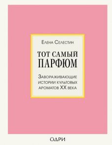 Тот самый парфюм. Завораживающие истории культовых ароматов ХХ века - Селестин Елена