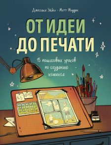 От идеи до печати: 15 пошаговых уроков по созданию комикса - Эйбел Джессика, Мэдден Мэтт