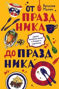 От праздника до праздника. Сценки семейной жизни в блюдах и картинках - Малич Наталия Александровна