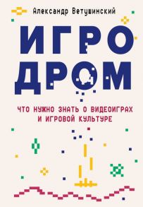 Игродром. Что нужно знать о видеоиграх и игровой культуре - Ветушинский Александр Сергеевич