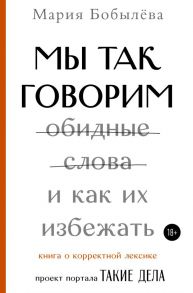 Мы так говорим. Обидные слова и как их избежать - Бобылева Мария Сергеевна