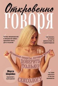 Откровенно говоря. Интимные секреты, которые можно доверить только сексологу - Шарейко Марта