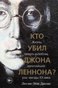 Кто убил Джона Леннона? Жизнь, смерть и любовь величайшей рок-звезды XX века - Джонс Лесли-Энн