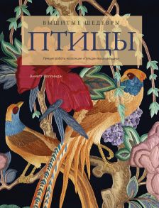 Вышитые шедевры: Птицы. Лучшие работы коллекции «Гильдии вышивальщиц» / Коллиндж Аннетт