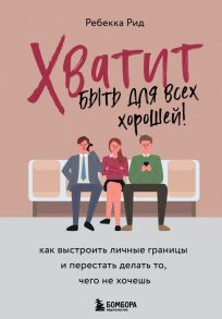 Хватит быть для всех хорошей! Как выстроить личные границы и перестать делать то, чего не хочешь - Рид Ребекка