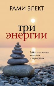 Три энергии. Забытые каноны здоровья и гармонии - Блект Рами