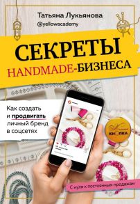 Секреты handmade-бизнеса. Как создать и продвигать личный бренд в соцсетях - Лукьянова Татьяна Сергеевна