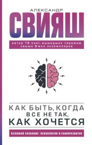 Как быть, когда все не так, как хочется - Свияш Александр Григорьевич