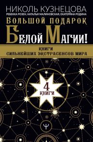 Большой подарок Белой Магии! Книги сильнейших экстрасенсов мира 4 книги - Кузнецова Николь, Розен Ребекка, Малиновская Наталья Анатольевна, Родина Екатерина Сергеевна