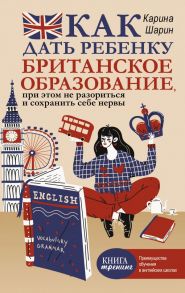 Как дать ребенку британское образование, при этом не разориться и сохранить себе нервы - Шарин Карина Леонидовна