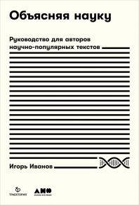 Объясняя науку: Руководство для авторов научно-популярных текстов - Иванов Игорь