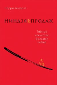 Ниндзя продаж: Тайное искусство больших побед - Кендалл Ларри