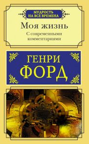 Моя жизнь. С современными комментариями - Форд Генри