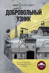 Добровольный узник. История человека, отправившегося в Аушвиц - Фэруэдер Джек